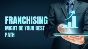 Why Franchising Might Be Your Best Path to Business Ownership